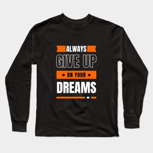 Always Give Up On Your Dreams Long Sleeve T-Shirt